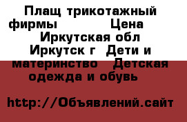 Плащ трикотажный фирмы “Sela“. › Цена ­ 700 - Иркутская обл., Иркутск г. Дети и материнство » Детская одежда и обувь   